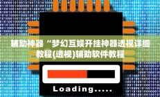 辅助神器“梦幻互娱开挂神器透视详细教程(透视)辅助软件教程