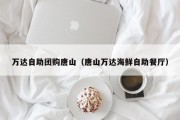 万达自助团购唐山（唐山万达海鲜自助餐厅）