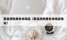 荣昌团购美食米线店（荣昌团购美食米线店地址）