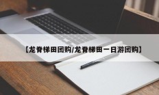 【龙脊梯田团购/龙脊梯田一日游团购】
