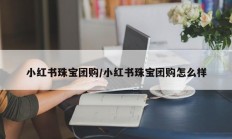 小红书珠宝团购/小红书珠宝团购怎么样