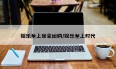 娱乐至上世豪团购/娱乐至上时代
