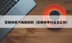蒸鲜榜蒸汽海鲜团购（蒸鲜榜李村店怎么样）