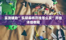 实测辅助”乐胡麻将开挂怎么买”开挂详细教程