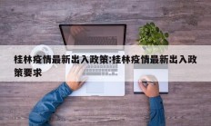 桂林疫情最新出入政策：桂林疫情最新出入政策要求
