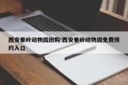 西安秦岭动物园团购:西安秦岭动物园免费预约入口