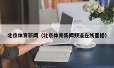 北京体育新闻（北京体育新闻频道在线直播）