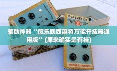 辅助神器“微乐陕西麻将万能开挂器通用版”(原来确实是有挂)
