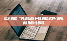 实测辅助“兴动互娱开挂辅助软件(透视)辅助软件教程