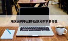 顺义团购平台排名/顺义购物去哪里