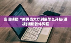 实测辅助“新贝壳大厅到底怎么开挂(透视)辅助软件教程