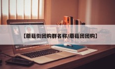 【蘑菇街团购群名称/蘑菇团团购】