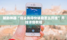 辅助神器“指尖跑得快辅助怎么开挂”开挂详细教程
