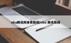 nba腾讯网体育新闻/nba 腾讯新闻