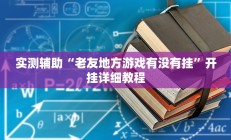 实测辅助“老友地方游戏有没有挂”开挂详细教程