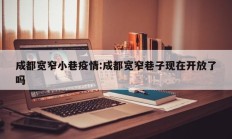 成都宽窄小巷疫情：成都宽窄巷子现在开放了吗