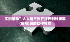 实测辅助”人人拼三张开挂控制好牌器(透视)辅助软件教程