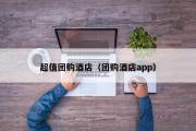 超值团购酒店（团购酒店app）