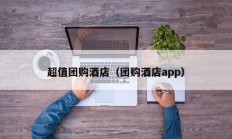 超值团购酒店（团购酒店app）