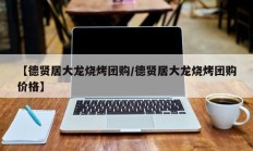【德贤居大龙烧烤团购/德贤居大龙烧烤团购价格】