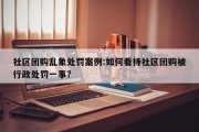 社区团购乱象处罚案例:如何看待社区团购被行政处罚一事?