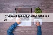 【广州美食团购羊肉汤,广州羊肉汤的做法大全】