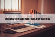 洛阳老城区酒店团购群/洛阳老城酒店推荐