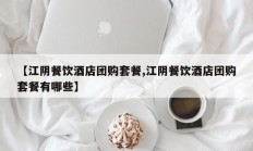 【江阴餐饮酒店团购套餐,江阴餐饮酒店团购套餐有哪些】