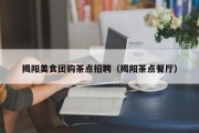 揭阳美食团购茶点招聘（揭阳茶点餐厅）