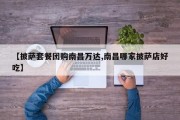 【披萨套餐团购南昌万达,南昌哪家披萨店好吃】