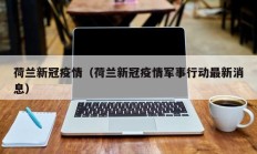 荷兰新冠疫情（荷兰新冠疫情军事行动最新消息）