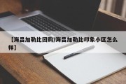 【海昌加勒比团购/海昌加勒比印象小区怎么样】