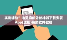 实测辅助”哈灵麻将外卦神器下载安装App(透视)辅助软件教程