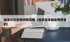 湘潭欢乐世界团购攻略（湘潭游乐园收费便宜的）