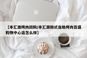 【丰汇源烤肉团购/丰汇源韩式自助烤肉百盛购物中心店怎么样】