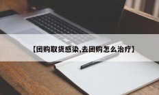 【团购取货感染,去团购怎么治疗】