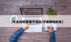 【吃鱼团购套餐宁波店/宁波常吃的鱼】