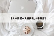 【大丰附近十人餐团购,大丰餐厅】