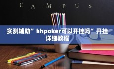 实测辅助”hhpoker可以开挂吗”开挂详细教程