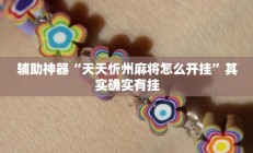 辅助神器“天天忻州麻将怎么开挂”其实确实有挂