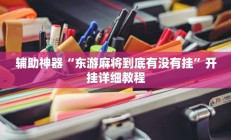 辅助神器“东游麻将到底有没有挂”开挂详细教程