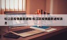 松江区疫情最新通知：松江区疫情最新通知消息