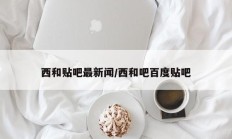 西和贴吧最新闻/西和吧百度贴吧