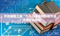 开挂辅助工具“九九山城麻将开挂方法”详细开挂教程