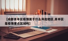 【成都青羊区疫情属于什么风险地区,青羊区是疫情重点区域吗】