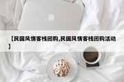 【民国风情客栈团购,民国风情客栈团购活动】