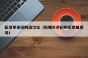 新塘早茶团购店地址（新塘早茶团购店地址查询）