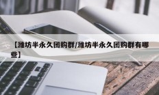 【潍坊半永久团购群/潍坊半永久团购群有哪些】