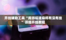开挂辅助工具“闽游福建麻将有没有挂”详细开挂教程