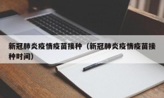 新冠肺炎疫情疫苗接种（新冠肺炎疫情疫苗接种时间）